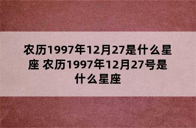 农历1997年12月27是什么星座 农历1997年12月27号是什么星座